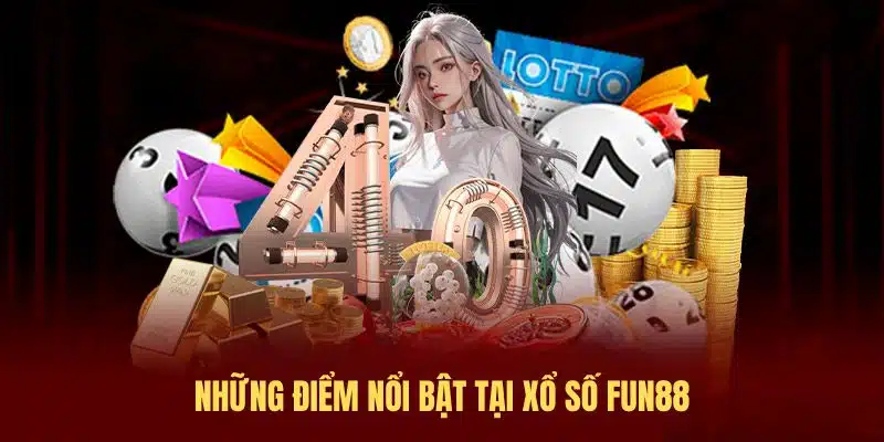 Những điểm nổi bật tại Xổ Số FUN88